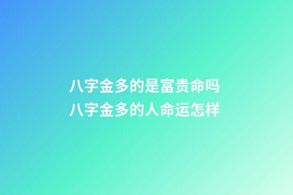 八字金多的是富贵命吗 八字金多的人命运怎样
